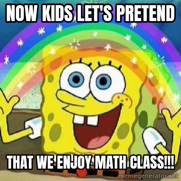 Imagination meme: Now kids let's pretend / that we enjoy math class!!!