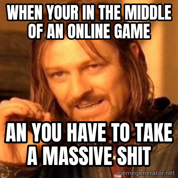 One Does Not Simply meme: when your in the middle of an online game / an you have to take a massive shit