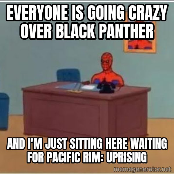 Spiderman Desk meme: everyone is going crazy over black panther / and i'm just sitting here waiting for pacific rim: uprising