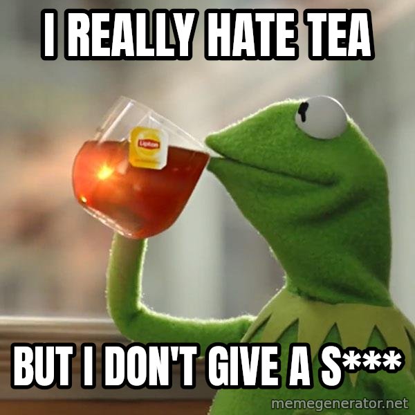 Kermit The Frog Drinking Tea meme: I really hate tea / But I don't give a s***