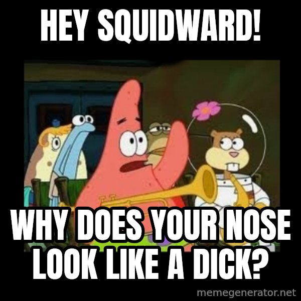 Patrick Star Instrument meme: Hey Squidward! / Why does your nose look like a dick?