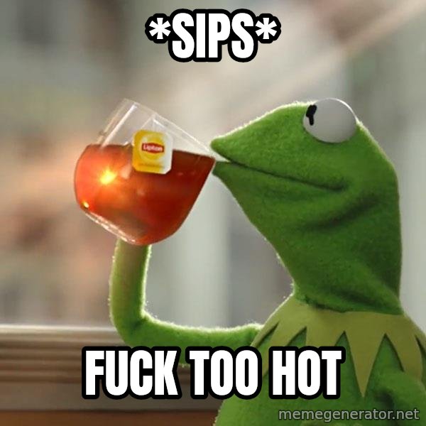 Kermit The Frog Drinking Tea meme: *Sips* / FUCK TOO HOT