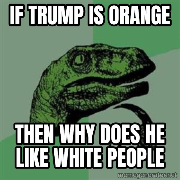 Philosoraptor meme: if trump is orange / then why does he like white people