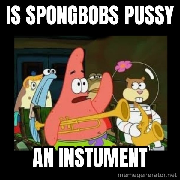 Patrick Star Instrument meme: is spongbobs pussy / an instument