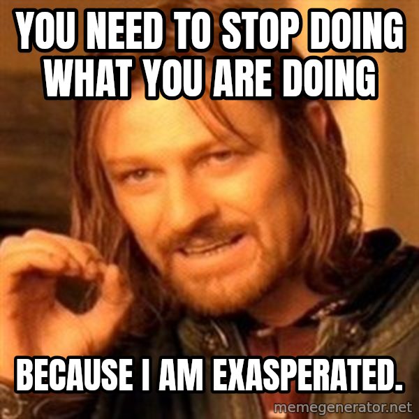 One Does Not Simply meme: You need to stop doing what you are doing / because i am exasperated.