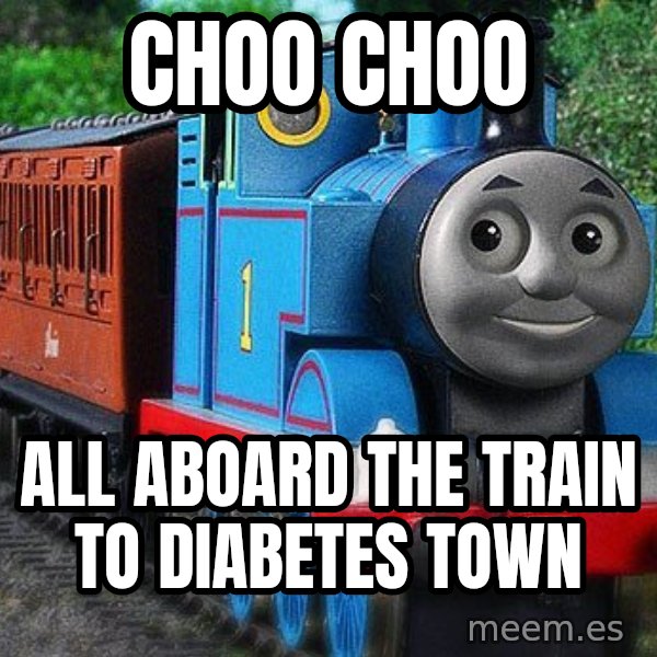 Thomas the tank engine meme: choo choo / ALL ABOARD THE TRAIN TO DIABETES TOWN