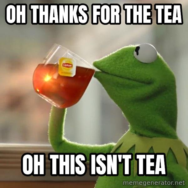 Kermit The Frog Drinking Tea meme: Oh Thanks for the tea / oh this isn't tea