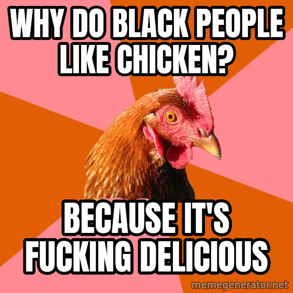 Anti Joke Chicken meme: Why do black people like chicken? / Because it's fucking delicious
