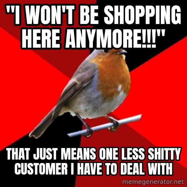 Retail Robin meme: "I won't be shopping here anymore!!!" / that just means one less shitty customer I have to deal with