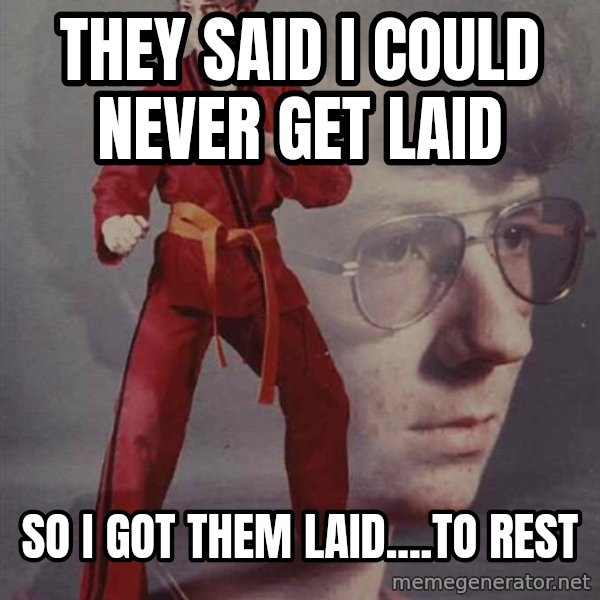 PTSD Karate Kyle meme: They said I could never get laid / so I got them laid....to rest