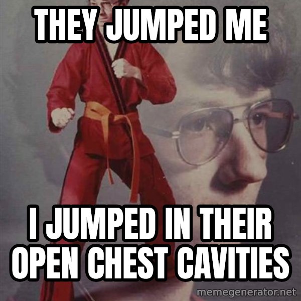PTSD Karate Kyle meme: They jumped me / I jumped in their open chest cavities