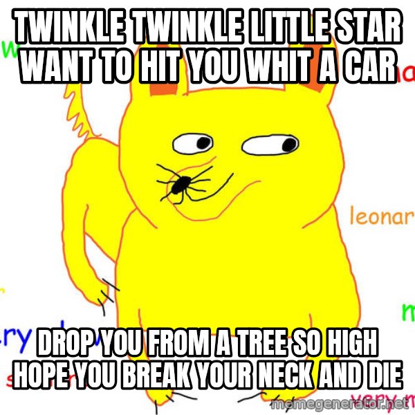 Grumpy Cat  meme: Twinkle twinkle little star want to hit you whit a car / Drop you from a tree so high hope you break your neck and die