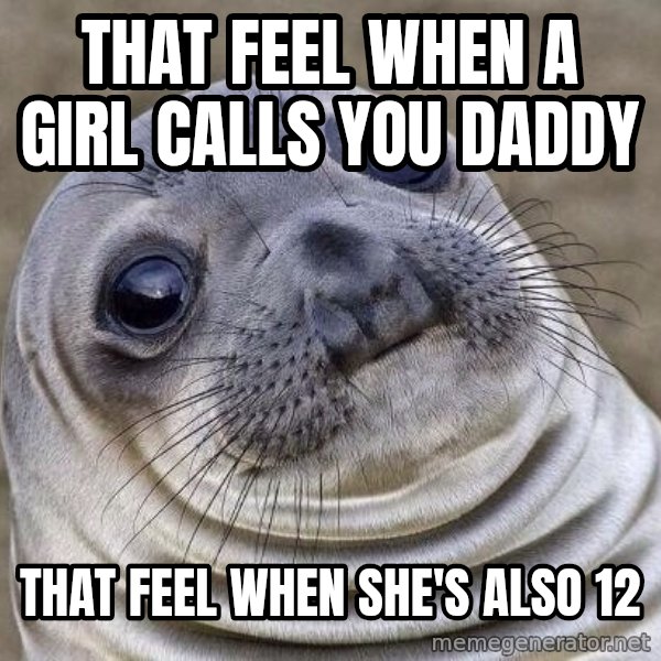 Awkward Seal meme: That feel when a girl calls you daddy / That feel when she's also 12