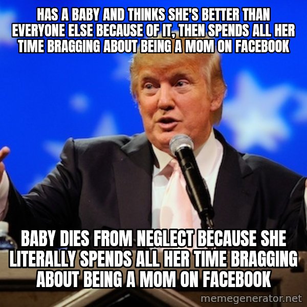 Annoying Facebook Girl meme: Has a baby and thinks she's better than everyone else because of it, then spends all her time bragging about being a mom on facebook / Baby dies from neglect because she literally spends all her time bragging about being a mom on facebook