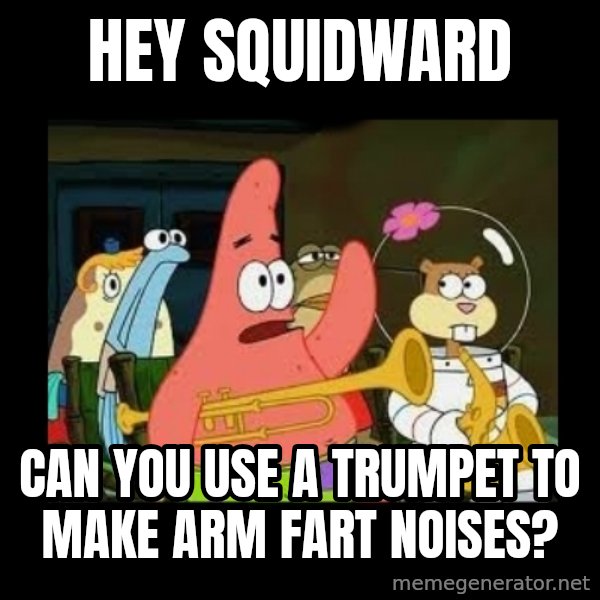 Patrick Star Instrument meme: Hey Squidward / can you use a trumpet to make arm fart noises?