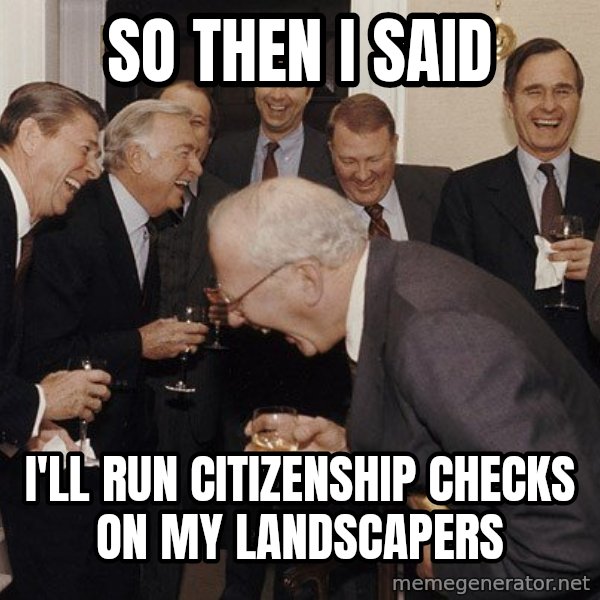 So Then I Said... meme: So then I said / I'll run citizenship checks on my landscapers