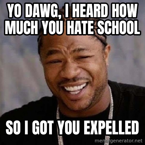 Yo Dawg meme: Yo dawg, I heard how much you hate school / so I got you expelled