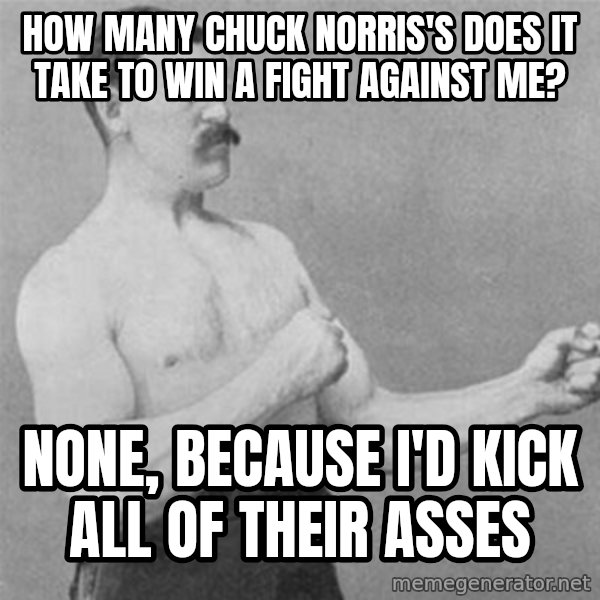 overly manlyman meme: How many Chuck Norris's does it take to win a fight against me? / None, because I'd kick all of their asses