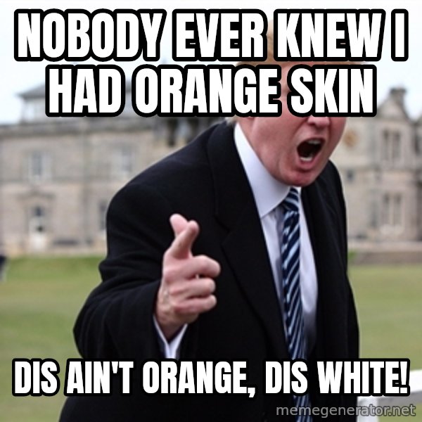 Donald Trumpeter meme: nobody ever knew i had orange skin / dis ain't orange, dis white!