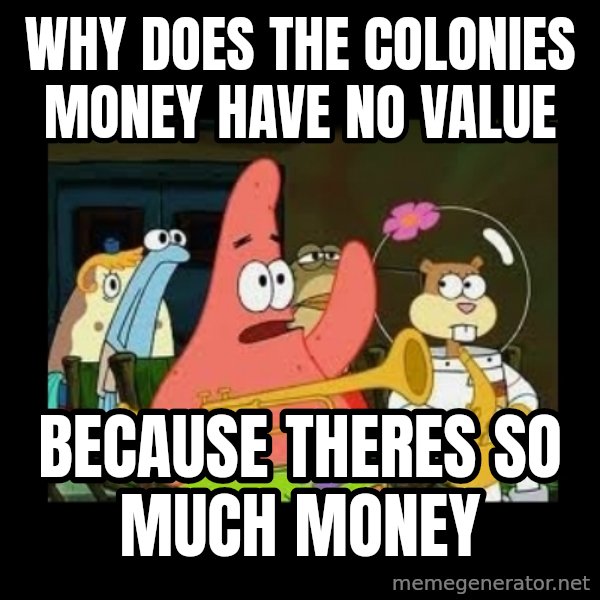 Patrick Star Instrument meme: WHy does the colonies money have no value / because theres so much money