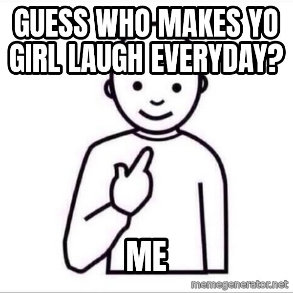 Guess who ? meme: Guess who makes yo girl laugh everyday? / me