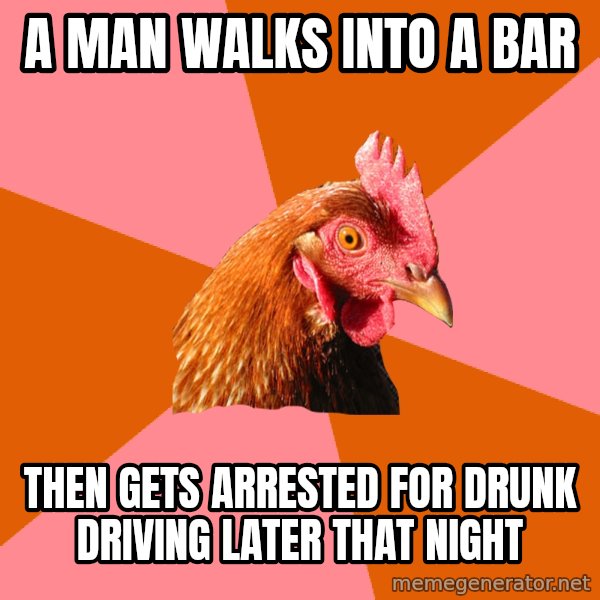Anti Joke Chicken meme: A man walks into a bar / then gets arrested for drunk driving later that night