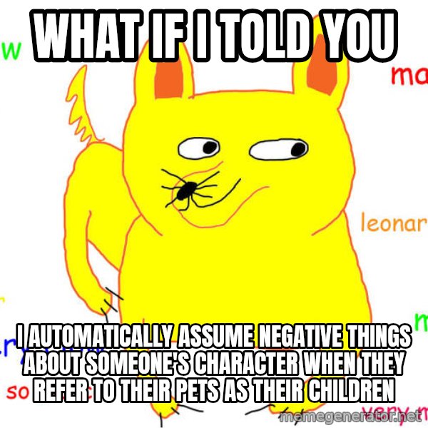 What If I Told You meme: What if I told you / I automatically assume negative things about someone's character when they refer to their pets as their children