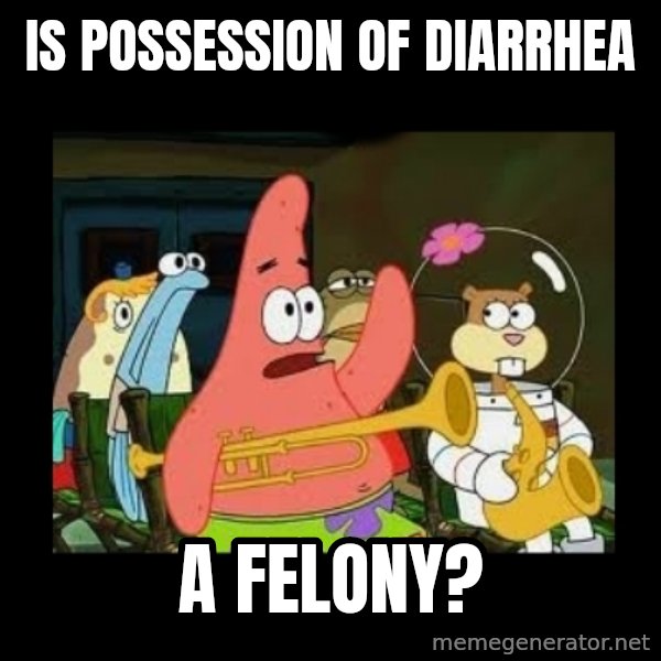 Patrick Star Instrument meme: Is possession of diarrhea / a felony?