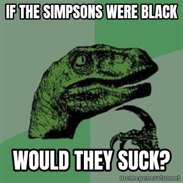 Philosoraptor meme: If The Simpsons were black / would they suck?