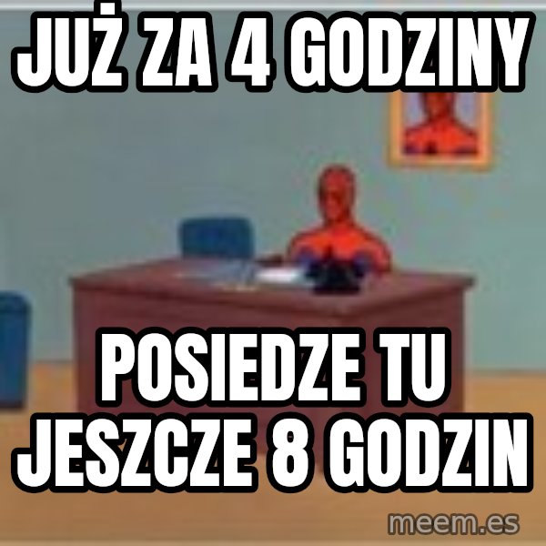 Spider Man Desk meme: JUŻ ZA 4 GODZINY / POSIEDZE TU JESZCZE 8 GODZIN