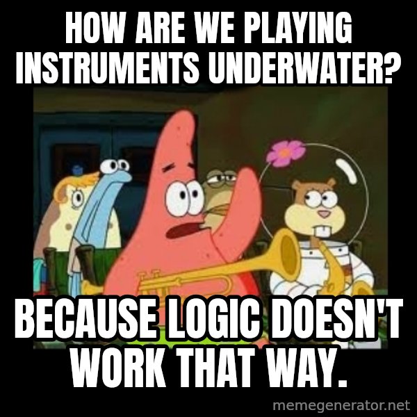 Patrick Star Instrument meme: how are we playing instruments underwater? / Because logic doesn't work that way.