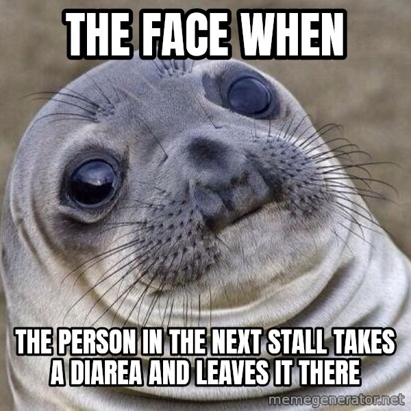 Awkward Seal meme: the face when / the person in the next stall takes a diarea and leaves it there