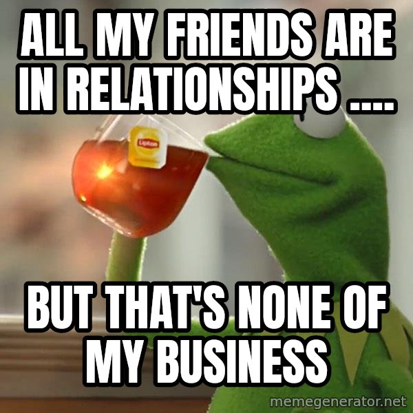 Kermit The Frog Drinking Tea meme: all my friends are in relationships .... / but that's none of my business