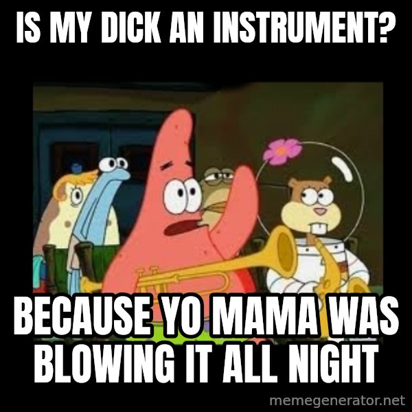 Patrick Star Instrument meme: Is my dick an instrument? / Because yo mama was blowing it all night