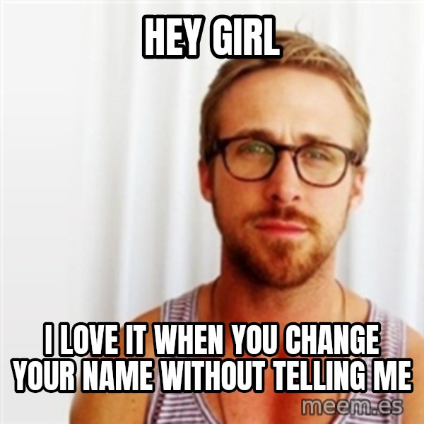 Ryan Gosling Hey  meme: Hey girl / i love it when you change your name without telling me