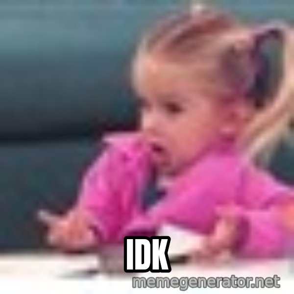 little girl fac3 meme: IDK