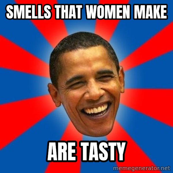 Obama meme: Smells that women make / are tasty