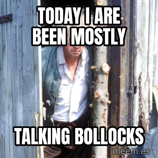 Jesse Fast Show meme: Today i are been mostly / Talking bollocks
