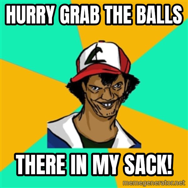 Ash Pedreiro meme: hurry grab the balls / there in my sack!