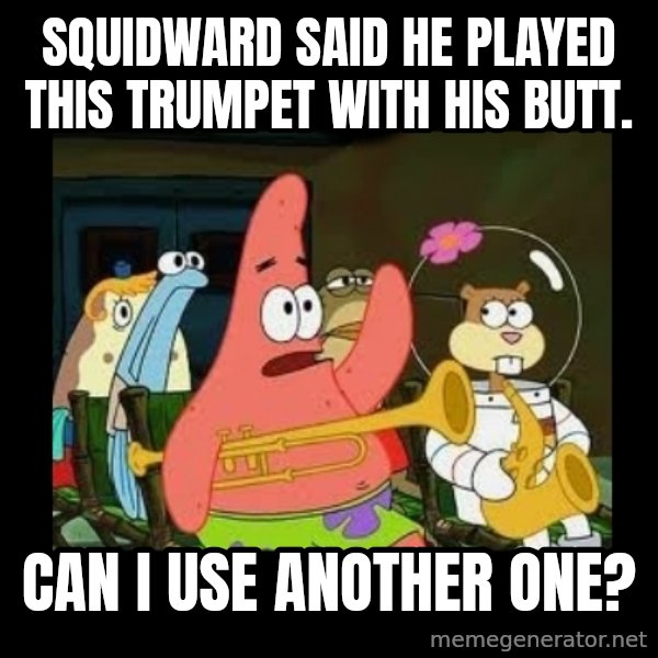 Patrick Star Instrument meme: squidward said he played this trumpet with his butt. / can i use another one?