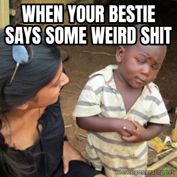 Skeptical 3rd World Kid meme: When your bestie says some weird shit