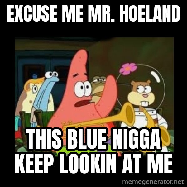 Patrick Star Instrument meme: Excuse me mr. hoeland / this blue nigga keep lookin at me