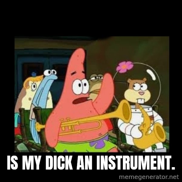 Patrick Star Instrument meme: Is My Dick an instrument.