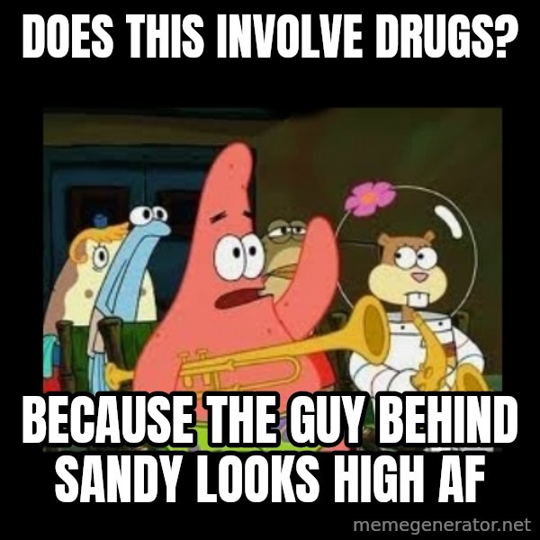 Patrick Star Instrument meme: Does this involve drugs? / because the guy behind sandy looks high af