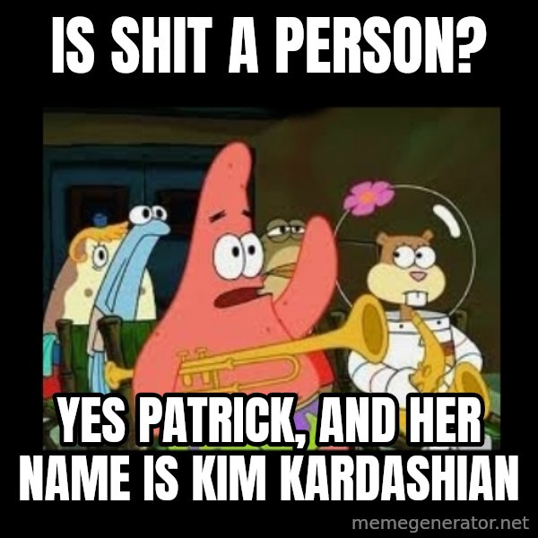 Patrick Star Instrument meme: Is shit a person? / Yes patrick, and her name is Kim Kardashian