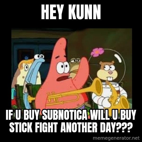 Patrick Star Instrument meme: HEY KUNN / IF U BUY SUBNOTICA WILL U BUY STICK FIGHT ANOTHER DAY???