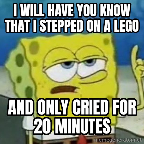 Tough Spongebob meme: I will have you know that i stepped on a lego / AND ONLY CRIED FOR 20 MINUTES