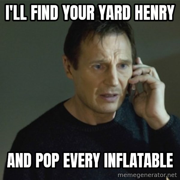 I don't know who you are... meme: I'LL FIND YOUR YARD HENRY / AND POP EVERY INFLATABLE