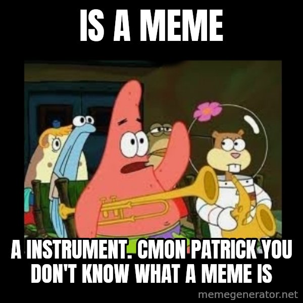 Patrick Star Instrument meme: is a meme / a instrument. Cmon patrick you don't know what a meme is