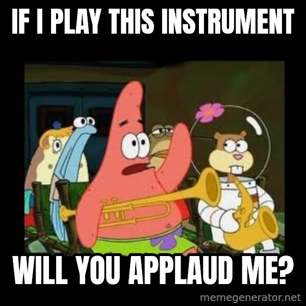 Patrick Star Instrument meme: If I play this instrument / will you applaud me?